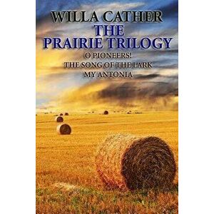 The Prairie Trilogy: O Pioneers!/The Song of the Lark/My Antonia, Paperback - Willa Cather imagine