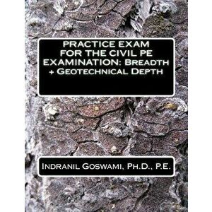Practice Exam for the Civil PE Exam: Breadth + Geotechnical Depth, Paperback - Dr Indranil Goswami P. E. imagine