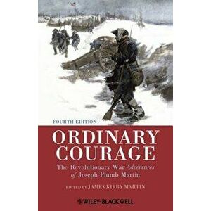 Ordinary Courage: The Revolutionary War Adventures of Joseph Plumb Martin - James Kirby Martin imagine