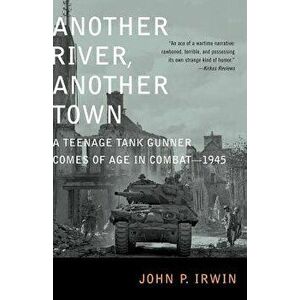 Another River, Another Town: A Teenage Tank Gunner Comes of Age in Combat--1945, Paperback - John P. Irwin imagine
