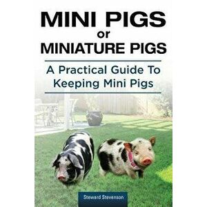 Mini Pigs or Miniature Pigs. a Practical Guide to Keeping Mini Pigs., Paperback - Steward Stevenson imagine