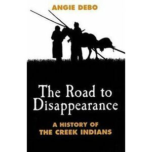 Road to Disappearance: A History of the Creek Indians, Paperback - Angie Debo imagine