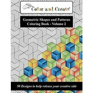 Color and Create - Geometric Shapes and Patterns Coloring Book, Vol.2: 50 Designs to Help Release Your Creative Side, Paperback - Color and Create imagine