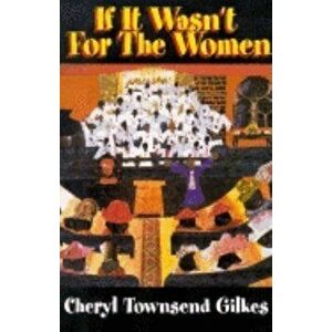 If It Wasn't for the Women...: Black Women's Experience and Womanist Culture in Church and Community, Paperback - Cheryl Townsend Gilkes imagine