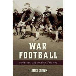 War Football: World War I and the Birth of the NFL, Hardcover - Chris Serb imagine