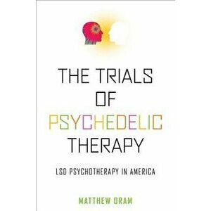 The Trials of Psychedelic Therapy: LSD Psychotherapy in America - Matthew Oram imagine