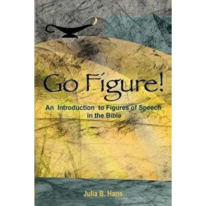 Go Figure! an Introduction to Figures of Speech in the Bible, Paperback - Julia B. Hans imagine