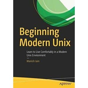 Beginning Modern Unix: Learn to Live Comfortably in a Modern Unix Environment - Manish Jain imagine