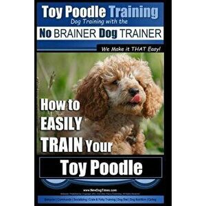 Toy Poodle Training Dog Training with the No Brainer Dog Trainer We Make It That Easy!: How to Easily Train Your Toy Poodle, Paperback - MR Paul Allen imagine
