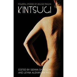 Kintsugi: Powerful Stories of Healing Trauma, Paperback - Sienna Saint-Cyr imagine