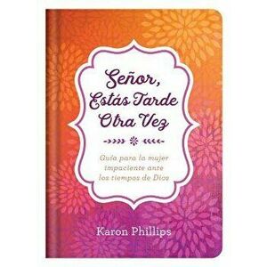 Se or, Est s Tarde Otra Vez: Gu a Para La Mujer Impaciente Ante Los Tiempos de Dios, Hardcover - Karon Phillips imagine