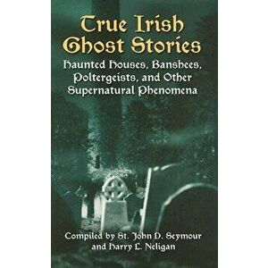 True Irish Ghost Stories: Haunted Houses, Banshees, Poltergeists, and Other Supernatural Phenomena, Paperback - John D. Seymour imagine