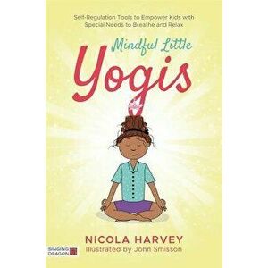 Mindful Little Yogis: Self-Regulation Tools to Empower Kids with Special Needs to Breathe and Relax, Paperback - Nicola Harvey imagine