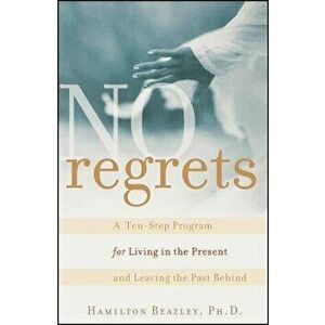 No Regrets: A Ten-Step Program for Living in the Present and Leaving the Past Behind, Paperback - Hamilton Beazley imagine