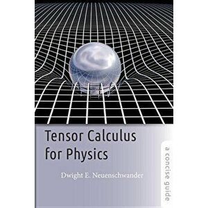 Tensor Calculus for Physics: A Concise Guide, Paperback - Dwight E. Neuenschwander imagine