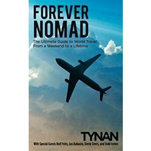 Forever Nomad: The Ultimate Guide to World Travel, from a Weekend to a Lifetime, Paperback - Tynan imagine