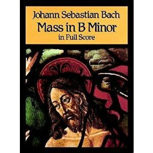 Mass in B Minor in Full Score, Paperback - Johann Sebastian Bach imagine