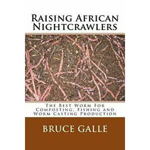 Raising African Nightcrawlers: The Best Worm for Composting, Fishing and Worm Casting Production, Paperback - Bruce Galle imagine