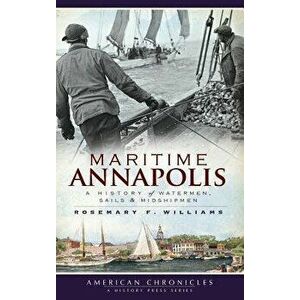 Maritime Annapolis: A History of Watermen, Sails & Midshipmen, Hardcover - Rosemary F. Williams imagine