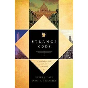 Strange Gods: A Novel about Faith, Murder, Sin and Redemption, Paperback - Peter J. Daly imagine