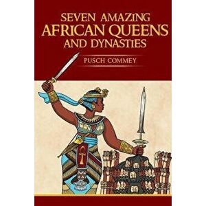 7 Amazing African Queens and Dynasties: If You the Men Will Not Go Forward, We the Women Will, Paperback - Pusch Komiete Commey imagine