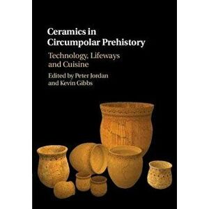 Ceramics in Circumpolar Prehistory: Technology, Lifeways and Cuisine, Hardcover - Peter Jordan imagine