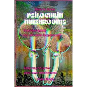 How to Grow Psilocybin Mushrooms: Practical Guide for Absolute Beginners. Easy Way to Grow Your Own Mushrooms., Paperback - Frank Luft imagine