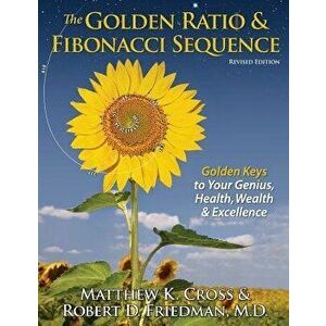 The Golden Ratio & Fibonacci Sequence: Golden Keys to Your Genius, Health, Wealth & Excellence, Paperback - Matthew K. Cross imagine