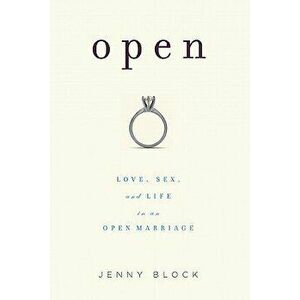Open: Love, Sex and Life in an Open Marriage, Paperback - Jenny Block imagine