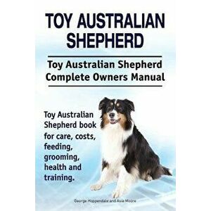 Toy Australian Shepherd. Toy Australian Shepherd Dog Complete Owners Manual. Toy Australian Shepherd Book for Care, Costs, Feeding, Grooming, Health a imagine