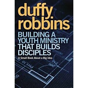 Building a Youth Ministry That Builds Disciples: A Small Book about a Big Idea, Paperback - Duffy Robbins imagine