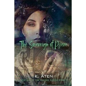 The Sovereign of Psiere - Mystery of the Makers Series Book 1, Paperback - K. Aten imagine