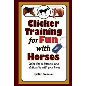 Clicker Training for Fun with Horses: Fun & Functional Horse Tricks for a Better Bond with Your Horse, Paperback - MS Kim Freeman imagine