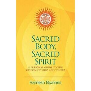 Sacred Body, Sacred Spirit: A Personal Guide To The Wisdom Of Yoga And Tantra, Paperback - Ramesh Bjonnes imagine