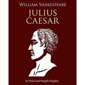 Julius Caesar in Plain and Simple English: A Modern Translation and the Original Version, Paperback - William Shakespeare imagine