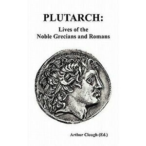Plutarch: Lives of the Noble Grecians and Romans (Complete and Unabridged), Hardcover - Plutarch imagine