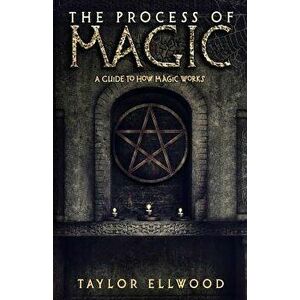The Process of Magic: A Guide to How Magic Works, Paperback - Taylor Ellwood imagine