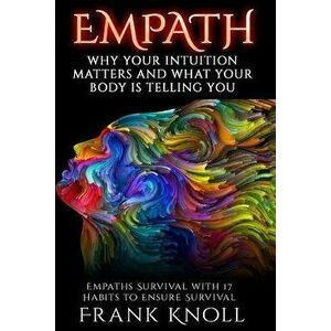 Empath: Why Your Intuition Matters and What Your Body Is Telling You: Empaths Survival with 17 Habits to Ensure Survival, Paperback - Frank Knoll imagine