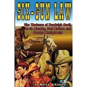 Six-Gun Law: he Westerns of Randolph Scott, Audie Murphy, Joel McCrea and George Montgomery, Paperback - Barry Atkinson imagine