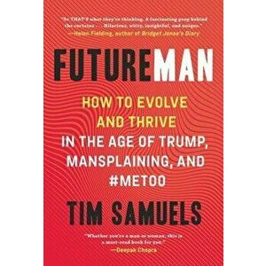 Future Man: How to Evolve and Thrive in the Age of Trump, Mansplaining, and #metoo, Hardcover - Tim Samuels imagine