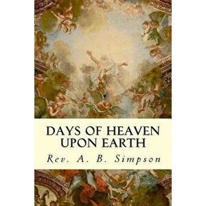 Days of Heaven Upon Earth, Paperback - Rev a. B. Simpson imagine