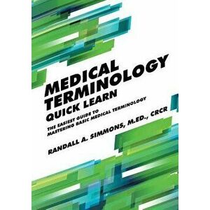 Medical Terminology Quick Learn: The Easiest Guide to Mastering Basic Medical Terminology, Paperback - Randall Simmons imagine