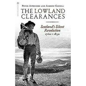 The Lowland Clearances: Scotland's Silent Revolution 1760 - 1830, Paperback - Peter Aitchison imagine