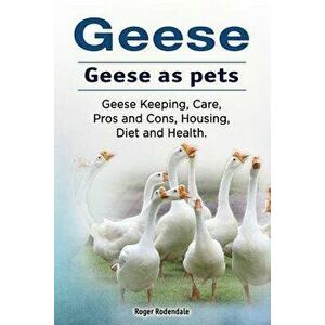 Geese. Geese as Pets. Geese Keeping, Care, Pros and Cons, Housing, Diet and Health., Paperback - Roger Rodendale imagine