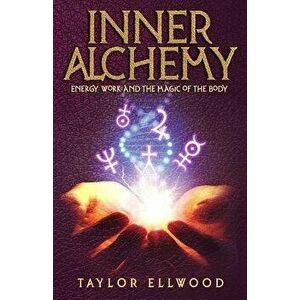 Inner Alchemy: Energy Work and the Magic of the Body, Paperback - Taylor Ellwood imagine