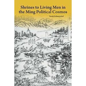 Shrines to Living Men in the Ming Political Cosmos, Hardcover - Sarah Schneewind imagine