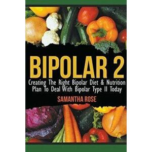 Bipolar 2: Creating the Right Bipolar Diet & Nutritional Plan to Deal with Bipolar Type II Today, Paperback - Heather Rose imagine