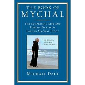The Book of Mychal: The Surprising Life and Heroic Death of Father Mychal Judge, Paperback - Michael Daly imagine