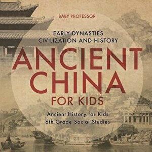 Ancient China for Kids - Early Dynasties, Civilization and History Ancient History for Kids 6th Grade Social Studies, Paperback - Baby Professor imagine