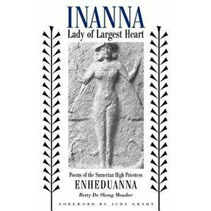 Inanna, Lady of the Largest Heart: Poems of the Sumerian High Priestess Enheduanna, Paperback - Betty de Meador imagine